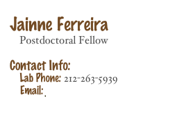 
Jainne Ferreira
    Postdoctoral Fellow

Contact Info: 
    Lab Phone: 212-263-5939
    Email: Jainne.Ferreira@nyumc.org 