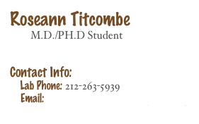 Roseann Titcombe
        M.D./PH.D Student

Contact Info: 
    Lab Phone: 212-263-5939
    Email: Roseann.Titcombe@nyumc.org

